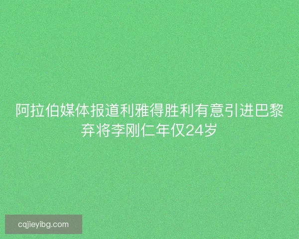 阿拉伯媒体报道利雅得胜利有意引进巴黎弃将李刚仁年仅24岁