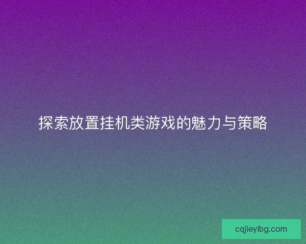 探索放置挂机类游戏的魅力与策略