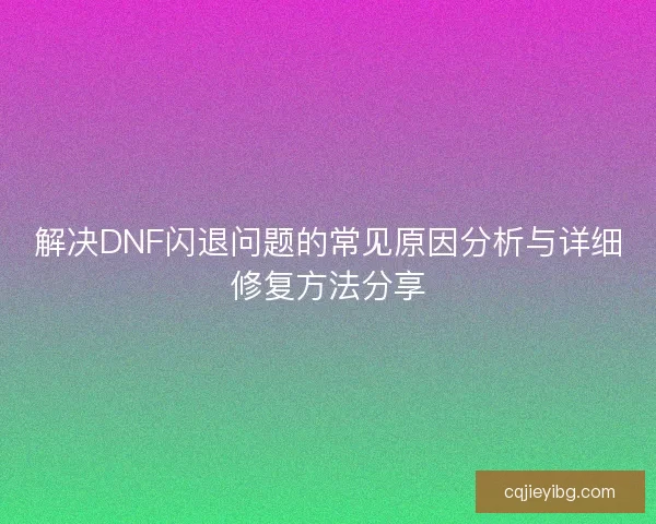 解决DNF闪退问题的常见原因分析与详细修复方法分享
