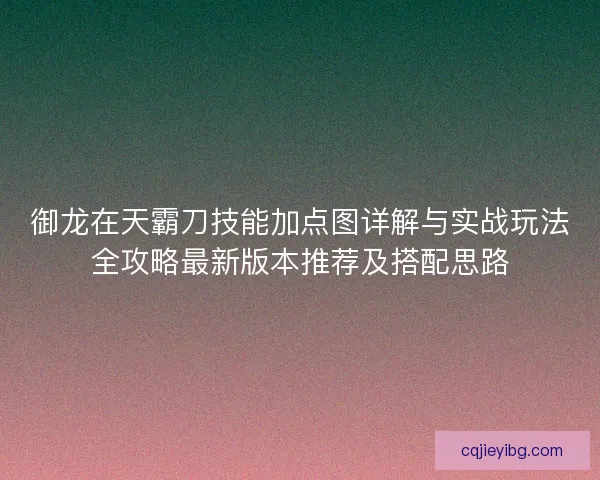 御龙在天霸刀技能加点图详解与实战玩法全攻略最新版本推荐及搭配思路