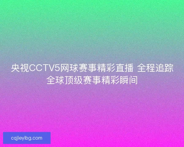 央视CCTV5网球赛事精彩直播 全程追踪全球顶级赛事精彩瞬间 央视CCTV5网球赛事精彩直播 全程追踪全球顶级赛事精彩瞬间