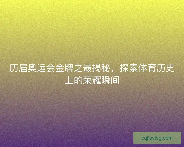 历届奥运会金牌之最揭秘，探索体育历史上的荣耀瞬间