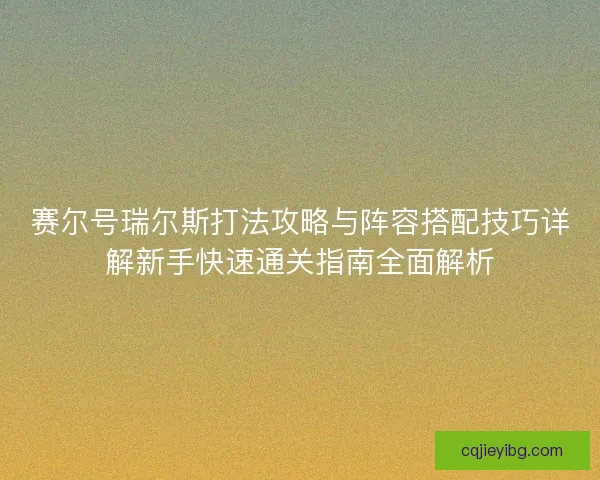 赛尔号瑞尔斯打法攻略与阵容搭配技巧详解新手快速通关指南全面解析