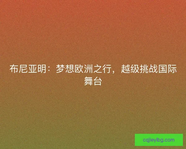 布尼亚明：梦想欧洲之行，越级挑战国际舞台